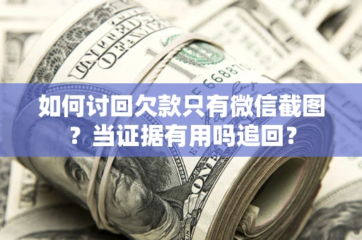 北京如何讨回欠款只有微信截图？当证据有用吗追回？