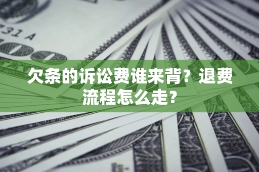 北京欠条的诉讼费谁来背？退费流程怎么走？