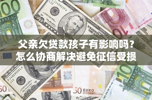 北京父亲欠贷款孩子有影响吗？怎么协商解决避免征信受损？