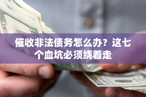 北京催收非法债务怎么办？这七个血坑必须绕着走