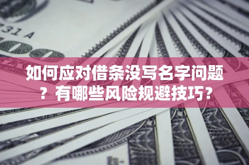 北京如何应对借条没写名字问题？有哪些风险规避技巧？
