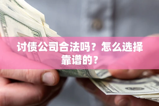 北京讨债公司合法吗？怎么选择靠谱的？
