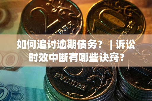 北京如何追讨逾期债务？ | 诉讼时效中断有哪些诀窍？