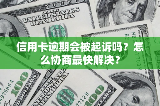 北京信用卡逾期会被起诉吗？怎么协商最快解决？
