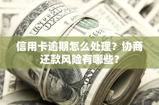 北京信用卡逾期怎么处理？协商还款风险有哪些？